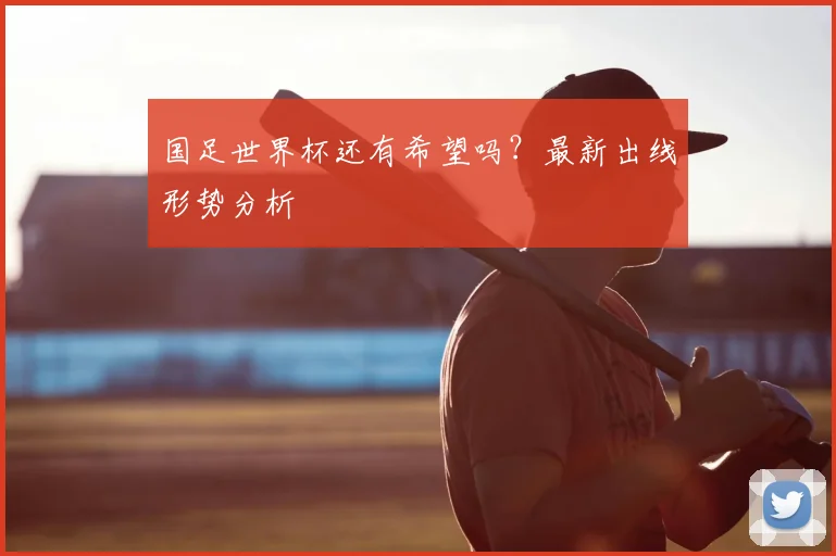 国足世界杯还有希望吗？最新出线形势分析