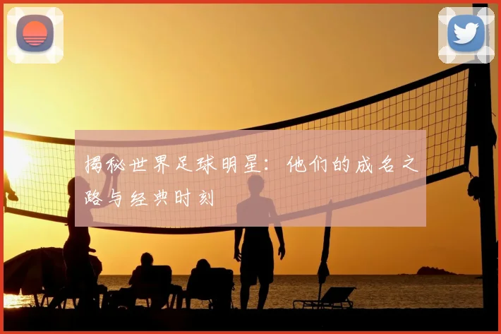 揭秘世界足球明星:他们的成名之路与经典时刻