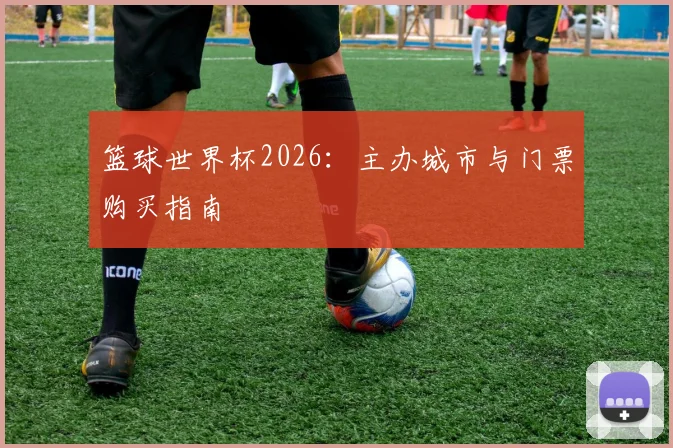 篮球世界杯2026：主办城市与门票购买指南