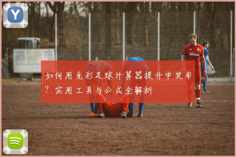 如何用竞彩足球计算器提升中奖率？实用工具与公式全解析