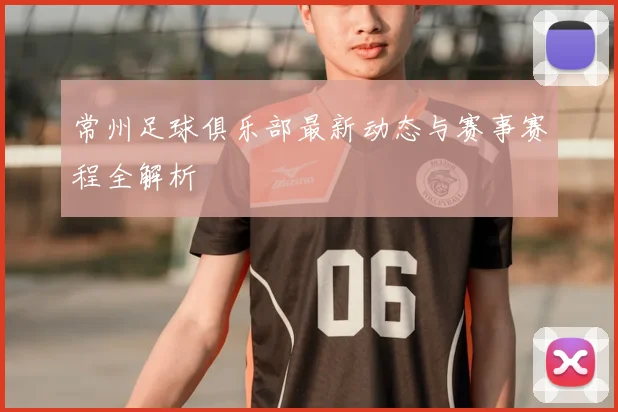 常州足球俱乐部最新动态与赛事赛程全解析