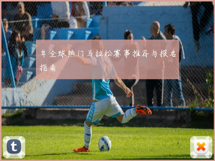 年全球热门马拉松赛事推荐与报名指南